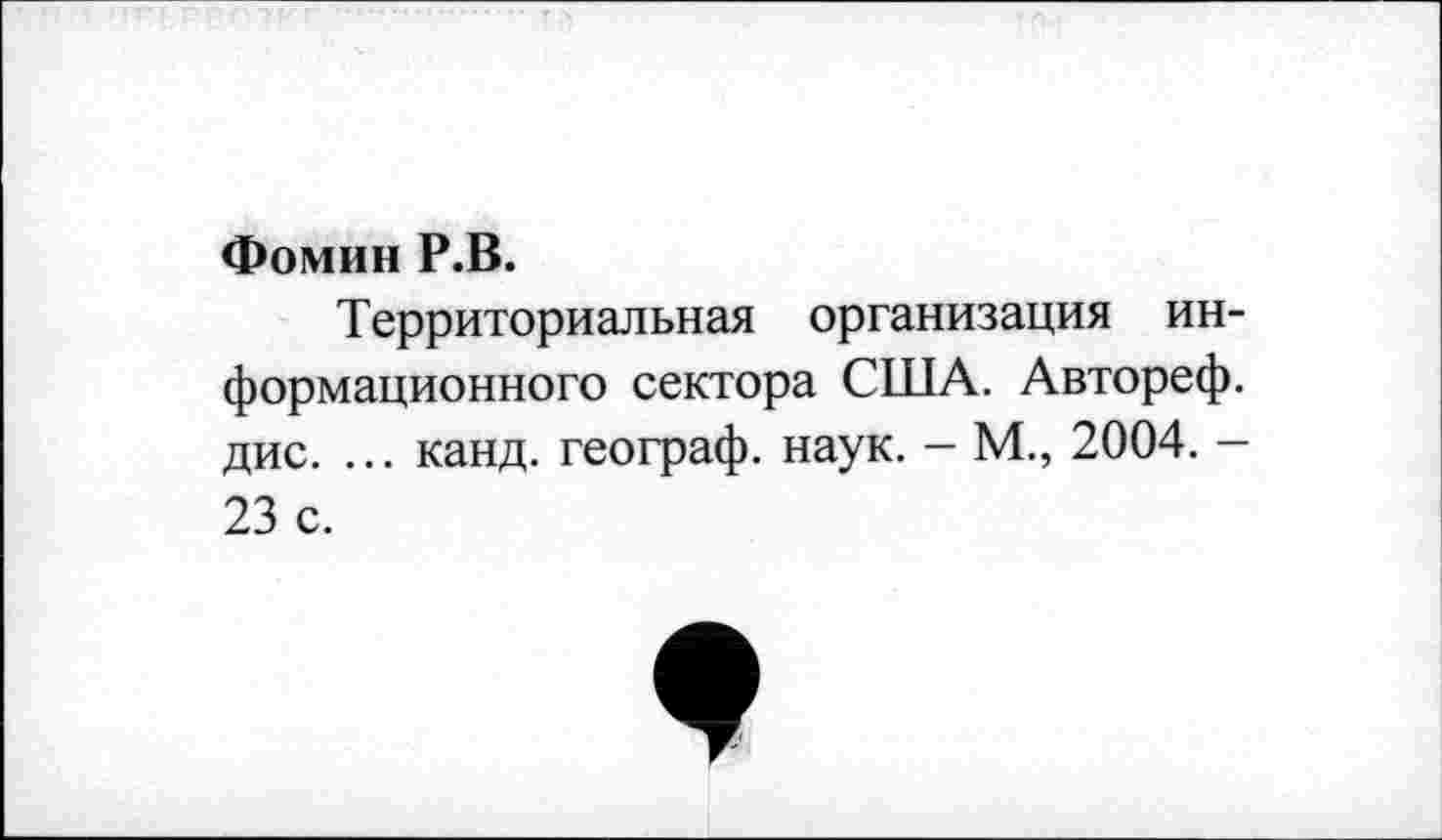 ﻿Фомин Р.В.
Территориальная организация информационного сектора США. Автореф. дис. ... канд. географ, наук. - М., 2004. -23 с.